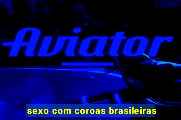 sexo com coroas brasileiras